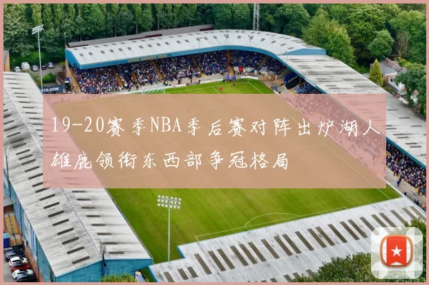 19-20赛季NBA季后赛对阵出炉湖人雄鹿领衔东西部争冠格局