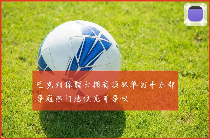 巴克利称骑士拥有顶级单打手东部争冠热门地位无可争议