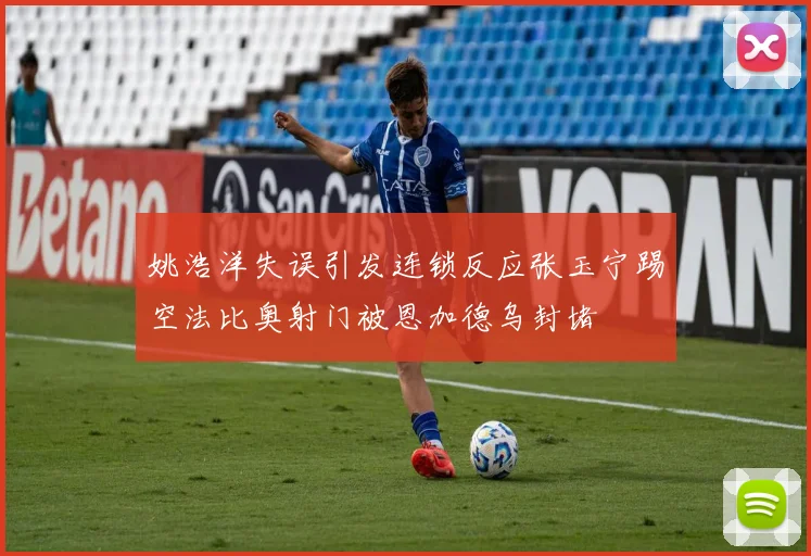 姚浩洋失误引发连锁反应张玉宁踢空法比奥射门被恩加德乌封堵