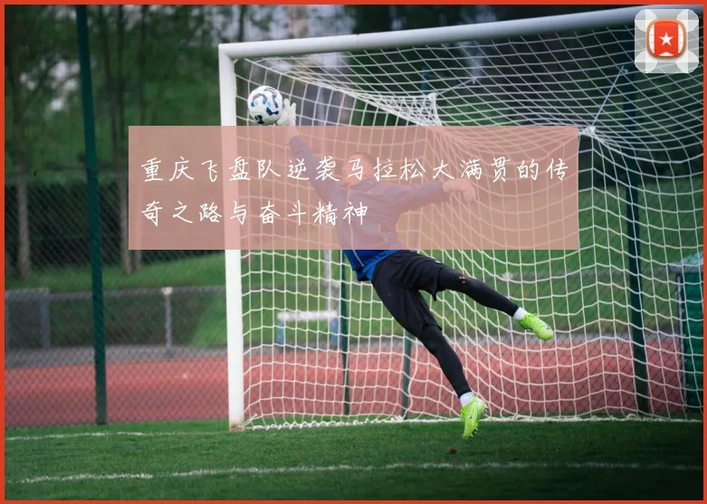 重庆飞盘队逆袭马拉松大满贯的传奇之路与奋斗精神