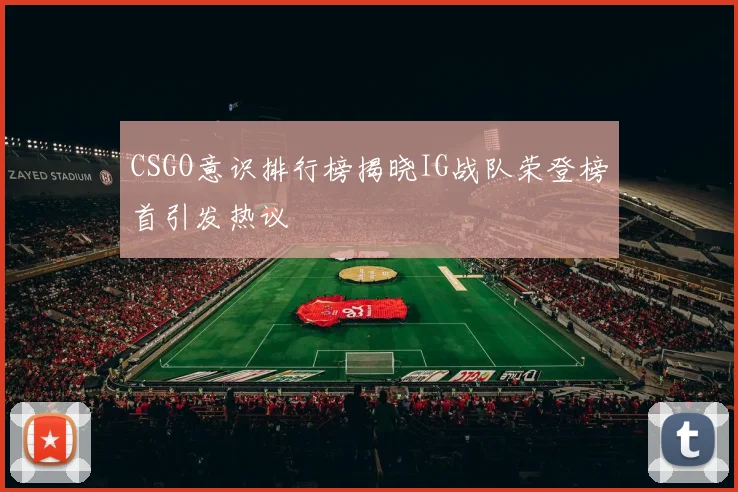 CSGO意识排行榜揭晓IG战队荣登榜首引发热议
