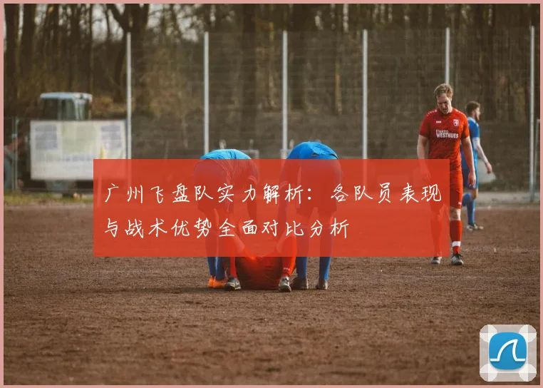广州飞盘队实力解析：各队员表现与战术优势全面对比分析