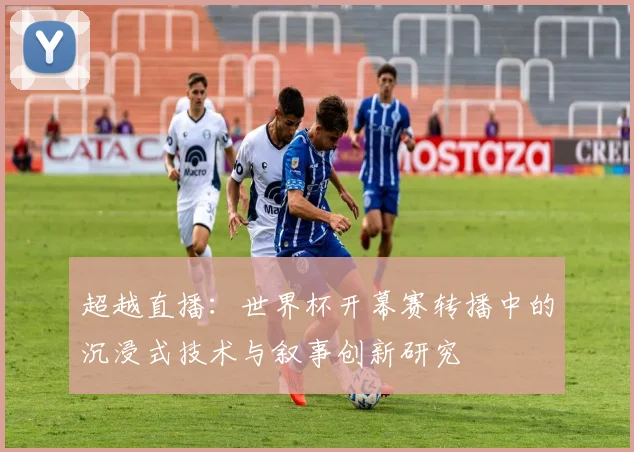 超越直播：世界杯开幕赛转播中的沉浸式技术与叙事创新研究